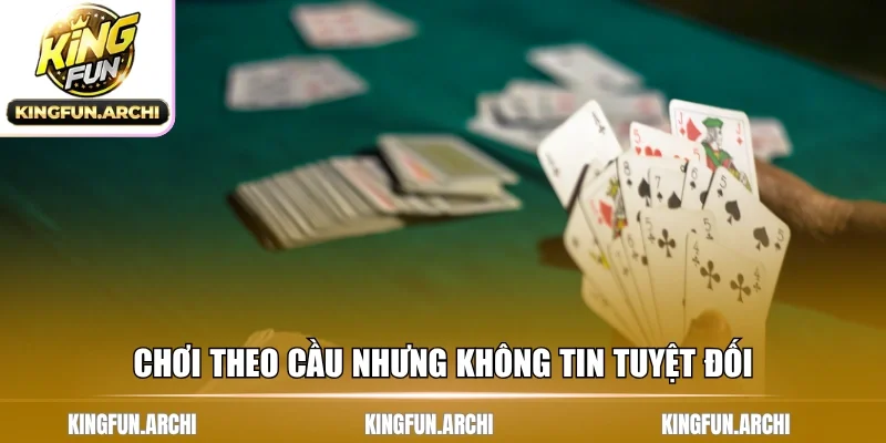 Chơi theo cầu nhưng không tin tuyệt đối