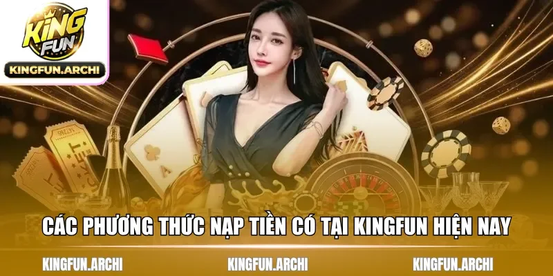 Các phương thức nạp tiền có tại Kingfun hiện nay