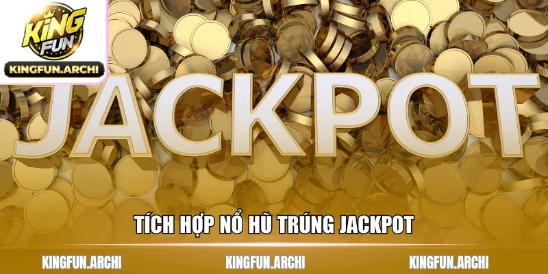 Tích hợp nổ hũ trúng jackpot