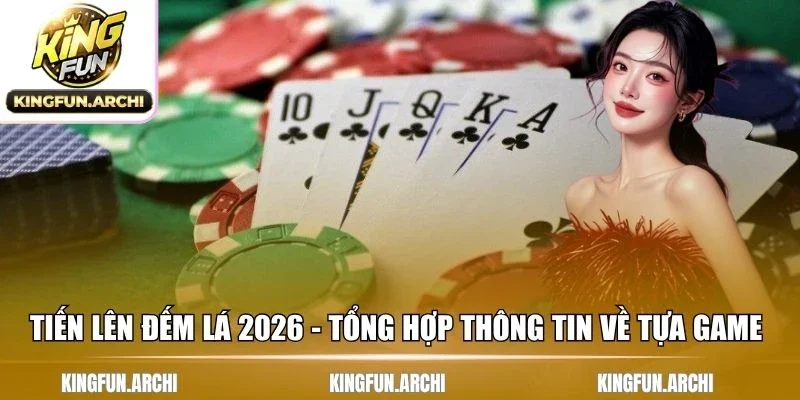 Tiến lên đếm lá 2026 - Tổng hợp thông tin về tựa game